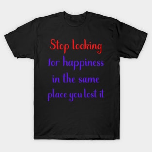 Motivational Message- Stop Looking For Happiness In The Same Place You Lost It T-Shirt